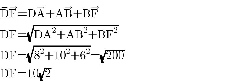 D^− F^→ =DA^→ +AB^→ +BF^→   DF=(√(DA^2 +AB^2 +BF^2 ))  DF=(√(8^2 +10^2 +6^2 ))=(√(200))  DF=10(√2)  