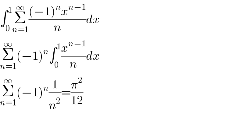 ∫_0 ^1 Σ_(n=1) ^∞ (((−1)^n x^(n−1) )/n)dx  Σ_(n=1) ^∞ (−1)^n ∫_0 ^1 (x^(n−1) /n)dx  Σ_(n=1) ^∞ (−1)^n (1/n^2 )=(π^2 /(12))    
