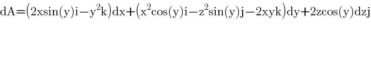 dA=(2xsin(y)i−y^2 k)dx+(x^2 cos(y)i−z^2 sin(y)j−2xyk)dy+2zcos(y)dzj  