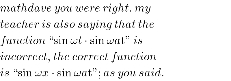 mathdave you were right. my  teacher is also saying that the  function “sin ωt ∙ sin ωat” is  incorrect, the correct function  is “sin ωx ∙ sin ωat”; as you said.  