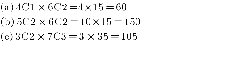 (a) 4C1 × 6C2 =4×15 = 60  (b) 5C2 × 6C2 = 10×15 = 150  (c) 3C2 × 7C3 = 3 × 35 = 105  