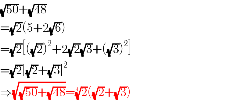 (√(50))+(√(48))  =(√2)(5+2(√6))  =(√2)[((√2))^2 +2(√2)(√3)+((√3))^2 ]  =(√2)[(√2)+(√3)]^2   ⇒(√((√(50))+(√(48))))=(2)^(1/4) ((√2)+(√3))  