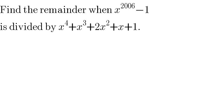 Find the remainder when x^(2006) −1   is divided by x^4 +x^3 +2x^2 +x+1.  