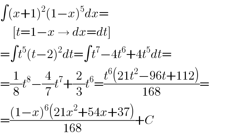 ∫(x+1)^2 (1−x)^5 dx=       [t=1−x → dx=dt]  =∫t^5 (t−2)^2 dt=∫t^7 −4t^6 +4t^5 dt=  =(1/8)t^8 −(4/7)t^7 +(2/3)t^6 =((t^6 (21t^2 −96t+112))/(168))=  =(((1−x)^6 (21x^2 +54x+37))/(168))+C  