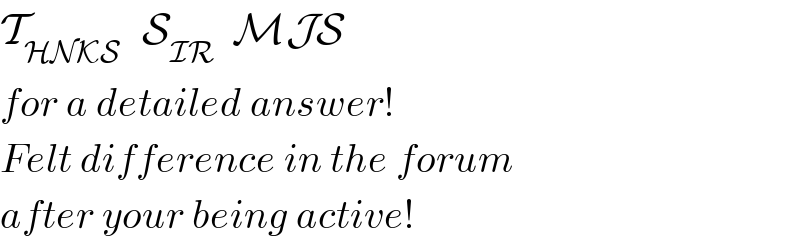 T_(HNKS )   S_(IR   ) MJS  for a detailed answer!  Felt difference in the forum  after your being active!  