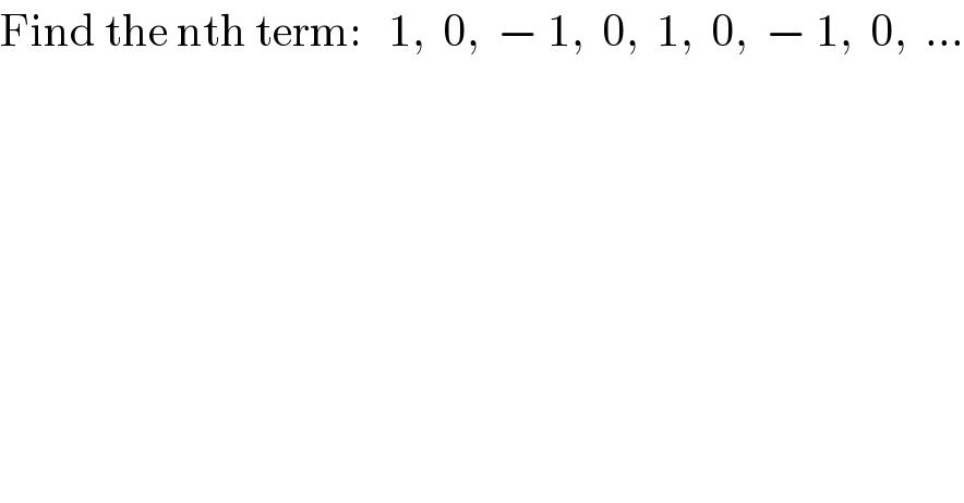 Find the nth term:   1,  0,  − 1,  0,  1,  0,  − 1,  0,  ...  