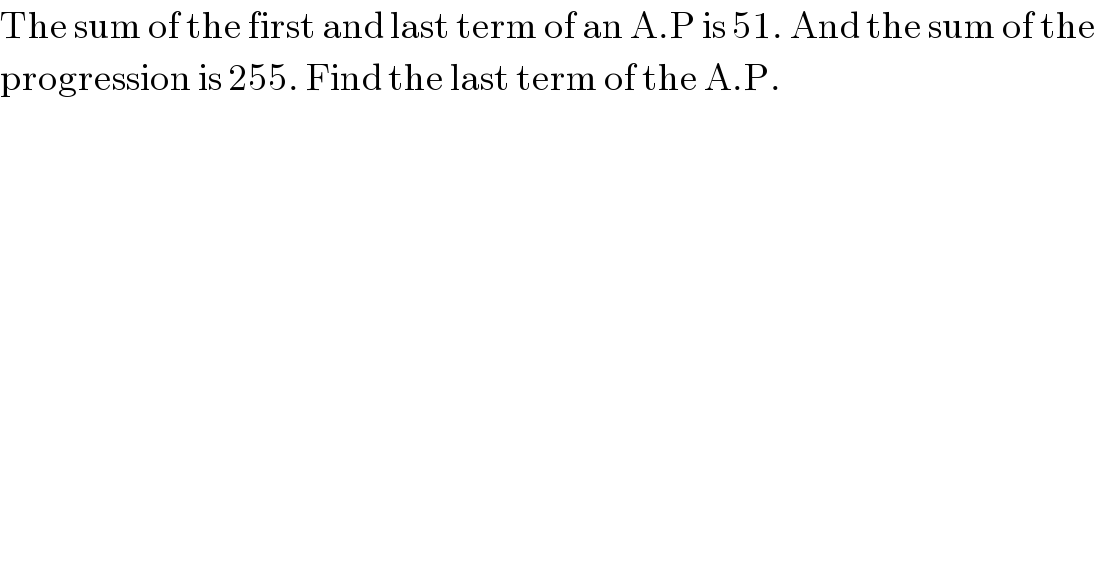 The sum of the first and last term of an A.P is 51. And the sum of the   progression is 255. Find the last term of the A.P.  