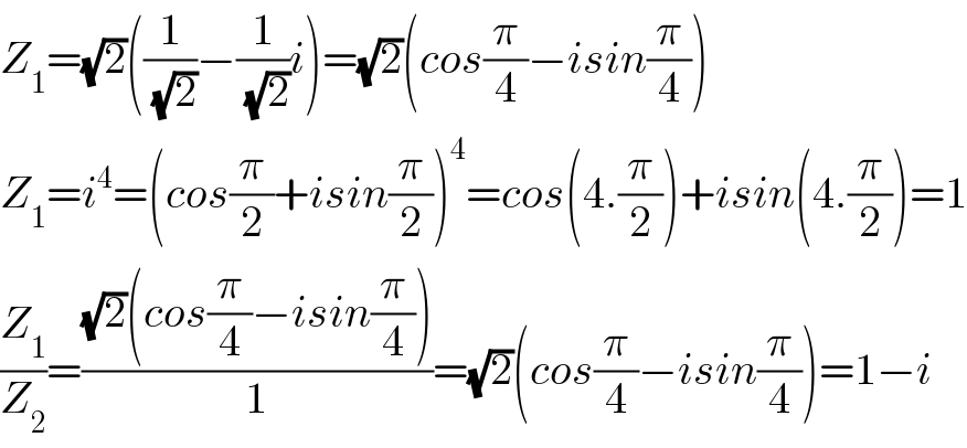 Z_1 =(√2)((1/( (√2)))−(1/( (√2)))i)=(√2)(cos(π/4)−isin(π/4))  Z_1 =i^4 =(cos(π/2)+isin(π/2))^4 =cos(4.(π/2))+isin(4.(π/2))=1  (Z_1 /Z_2 )=(((√2)(cos(π/4)−isin(π/4)))/1)=(√2)(cos(π/4)−isin(π/4))=1−i  