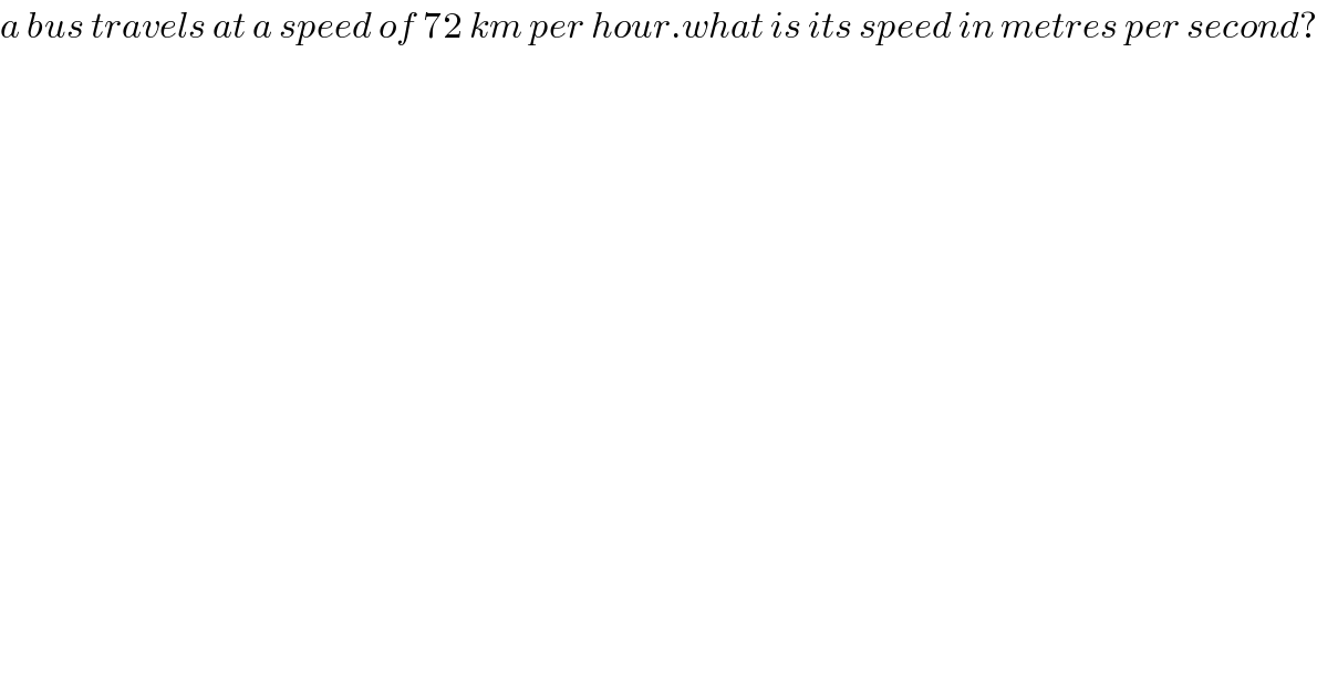 a bus travels at a speed of 72 km per hour.what is its speed in metres per second?          