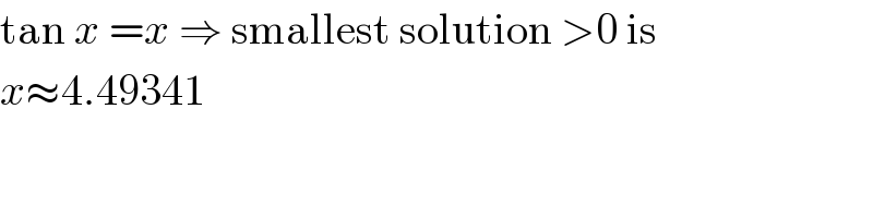 tan x =x ⇒ smallest solution >0 is  x≈4.49341  