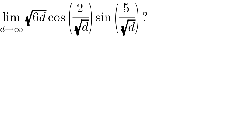 lim_(d→∞)  (√(6d)) cos ((2/( (√d)))) sin ((5/( (√d)))) ?     