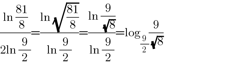 ((ln ((81)/8))/(2ln (9/2)))=((ln (√((81)/8)))/(ln (9/2)))=((ln (9/( (√8))))/(ln (9/2)))=log_(9/2) (9/( (√8)))  
