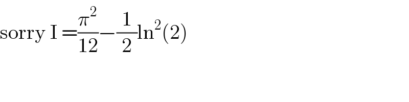 sorry I =(π^2 /(12))−(1/2)ln^2 (2)  