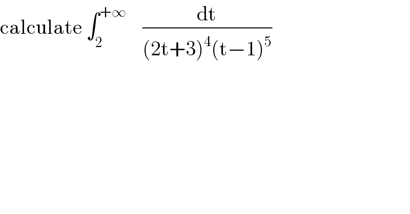 calculate ∫_2 ^(+∞)     (dt/((2t+3)^4 (t−1)^5 ))  