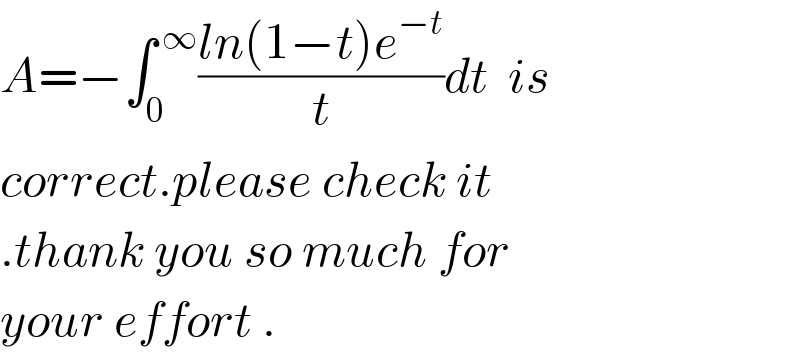 A=−∫_0 ^( ∞) ((ln(1−t)e^(−t) )/t)dt  is   correct.please check it  .thank you so much for  your effort .  