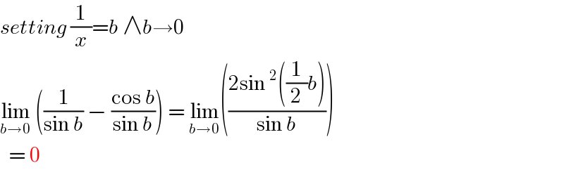 setting (1/x)=b ∧b→0  lim_(b→0)  ((1/(sin b)) − ((cos b)/(sin b))) = lim_(b→0) (((2sin ^2 ((1/2)b))/(sin b)))    = 0  
