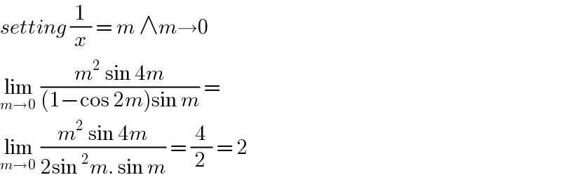 setting (1/x) = m ∧m→0  lim_(m→0)  ((m^2  sin 4m)/((1−cos 2m)sin m)) =  lim_(m→0)  ((m^2  sin 4m)/(2sin ^2 m. sin m)) = (4/2) = 2  