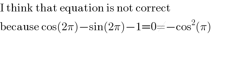 I think that equation is not correct  because cos(2π)−sin(2π)−1=0≠−cos^2 (π)  