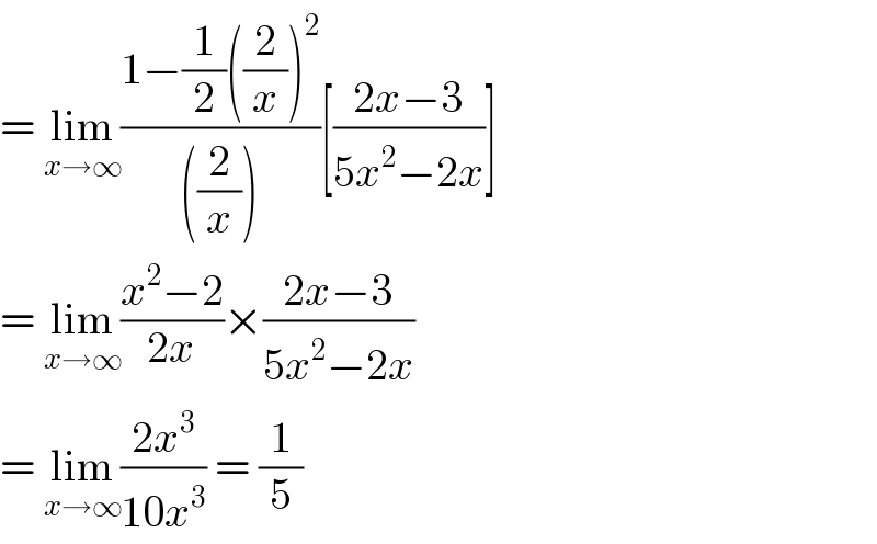 = lim_(x→∞) ((1−(1/2)((2/x))^2 )/(((2/x))))[((2x−3)/(5x^2 −2x))]  = lim_(x→∞) ((x^2 −2)/(2x))×((2x−3)/(5x^2 −2x))  = lim_(x→∞) ((2x^3 )/(10x^3 )) = (1/5)  
