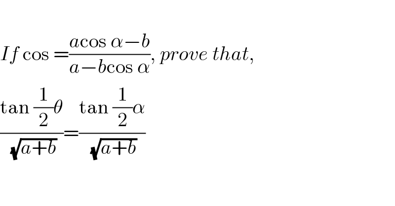   If cos =((acos α−b)/(a−bcos α)), prove that,  ((tan (1/2)θ)/( (√(a+b))))=((tan (1/2)α)/( (√(a+b))))  