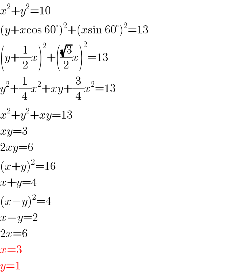 x^2 +y^2 =10  (y+xcos 60°)^2 +(xsin 60°)^2 =13  (y+(1/2)x)^2 +(((√3)/2)x)^2 =13  y^2 +(1/4)x^2 +xy+(3/4)x^2 =13  x^2 +y^2 +xy=13  xy=3  2xy=6  (x+y)^2 =16  x+y=4  (x−y)^2 =4  x−y=2  2x=6  x=3  y=1  