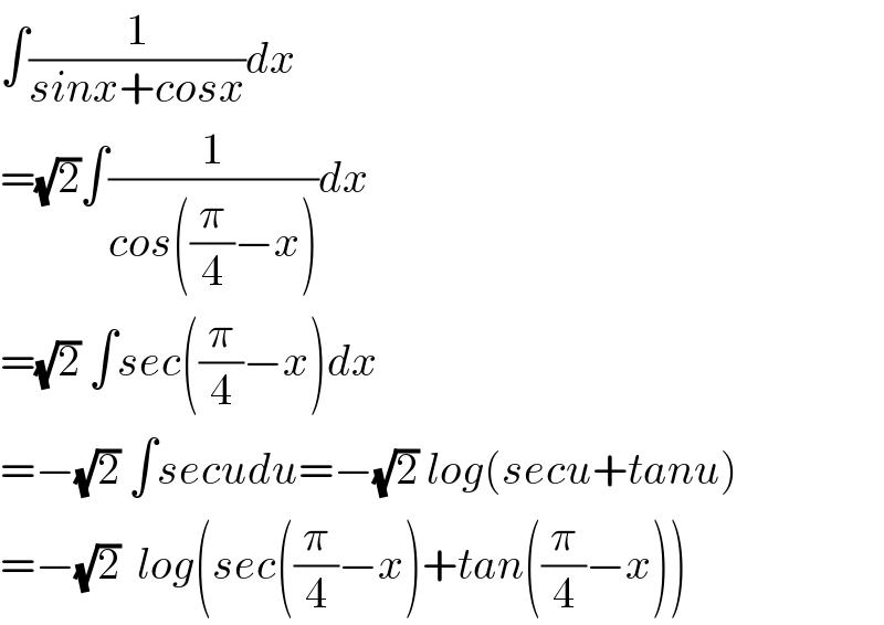 ∫(1/(sinx+cosx))dx  =(√2)∫(1/(cos((π/4)−x)))dx  =(√2) ∫sec((π/4)−x)dx  =−(√2) ∫secudu=−(√2) log(secu+tanu)  =−(√2)  log(sec((π/4)−x)+tan((π/4)−x))  