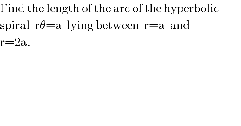Find the length of the arc of the hyperbolic  spiral  rθ=a  lying between  r=a  and   r=2a.  
