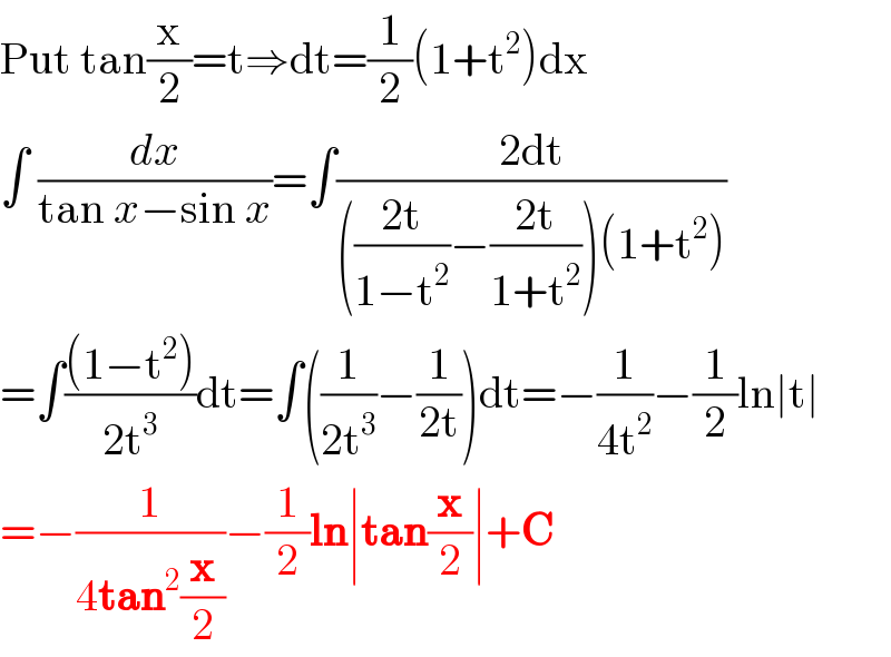 Put tan(x/2)=t⇒dt=(1/2)(1+t^2 )dx  ∫ (dx/(tan x−sin x))=∫((2dt)/((((2t)/(1−t^2 ))−((2t)/(1+t^2 )))(1+t^2 )))  =∫(((1−t^2 ))/(2t^3 ))dt=∫((1/(2t^3 ))−(1/(2t)))dt=−(1/(4t^2 ))−(1/2)ln∣t∣  =−(1/(4tan^2 (x/2)))−(1/2)ln∣tan(x/2)∣+C  