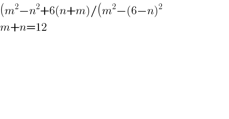(m^2 −n^2 +6(n+m)/(m^2 −(6−n)^2   m+n=12  
