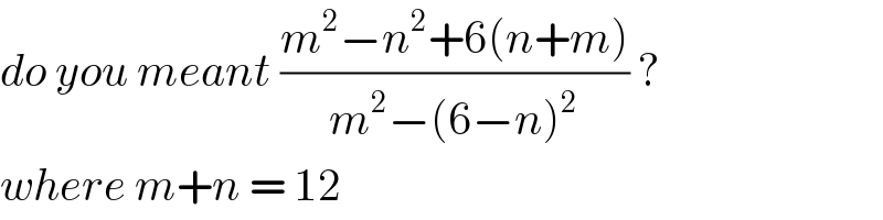 do you meant ((m^2 −n^2 +6(n+m))/(m^2 −(6−n)^2 )) ?  where m+n = 12  