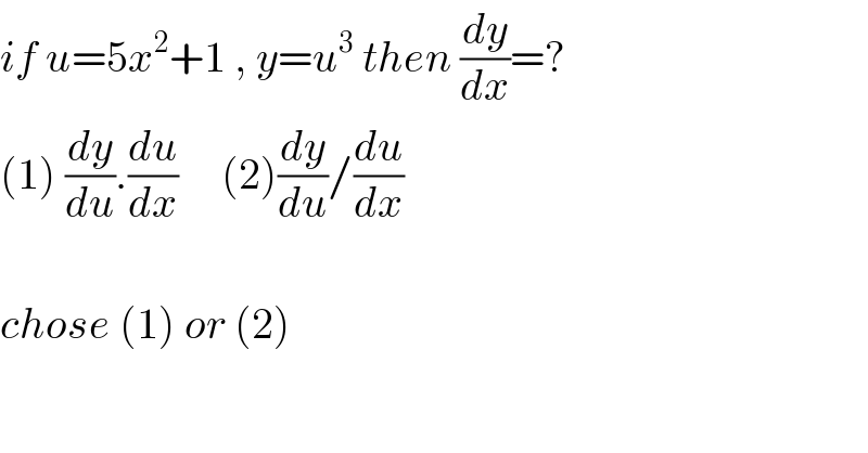 if u=5x^2 +1 , y=u^3  then (dy/dx)=?  (1) (dy/du).(du/dx)     (2)(dy/du)/(du/dx)    chose (1) or (2)  