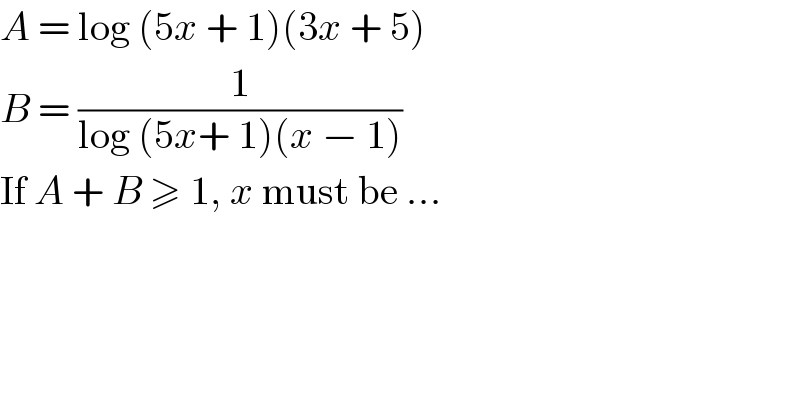 A = log (5x + 1)(3x + 5)  B = (1/(log (5x+ 1)(x − 1)))  If A + B ≥ 1, x must be ...  