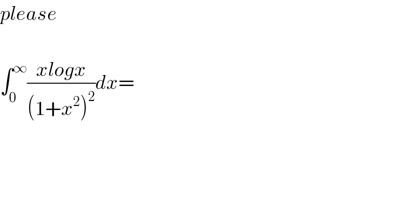 please    ∫_0 ^∞ ((xlogx)/((1+x^2 )^2 ))dx=  