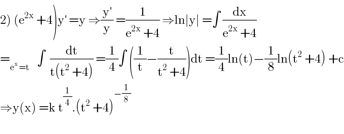 2) (e^(2x)  +4)y^′  =y ⇒(y^′ /y) =(1/(e^(2x)  +4)) ⇒ln∣y∣ =∫ (dx/(e^(2x)  +4))  =_(e^x  =t)    ∫  (dt/(t(t^2  +4))) =(1/4)∫ ((1/t)−(t/(t^2  +4)))dt =(1/4)ln(t)−(1/8)ln(t^2  +4) +c  ⇒y(x) =k t^(1/4) .(t^2  +4)^(−(1/8))     