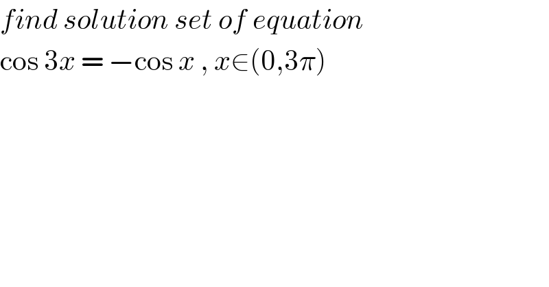 find solution set of equation   cos 3x = −cos x , x∈(0,3π)  