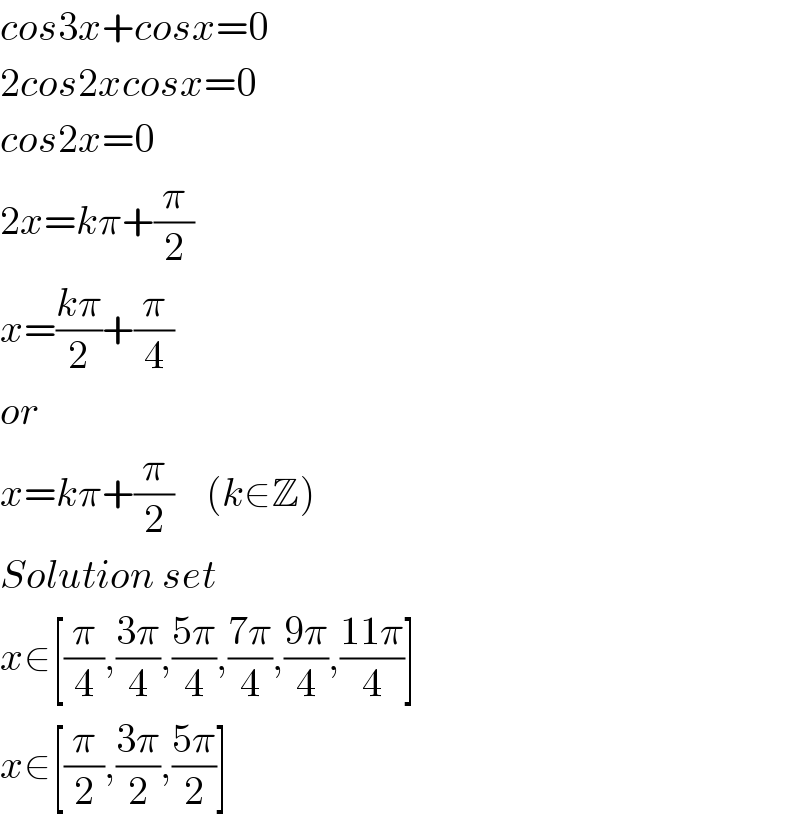 cos3x+cosx=0  2cos2xcosx=0  cos2x=0  2x=kπ+(π/2)  x=((kπ)/2)+(π/4)  or  x=kπ+(π/2)    (k∈Z)  Solution set  x∈[(π/4),((3π)/4),((5π)/4),((7π)/4),((9π)/4),((11π)/4)]  x∈[(π/2),((3π)/2),((5π)/2)]  
