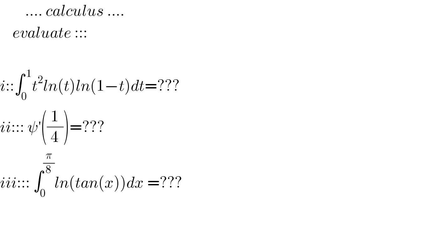         .... calculus ....      evaluate :::                               i::∫_0 ^( 1) t^2 ln(t)ln(1−t)dt=???  ii::: ψ^′ ((1/4))=???  iii::: ∫_0 ^(π/8) ln(tan(x))dx =???    