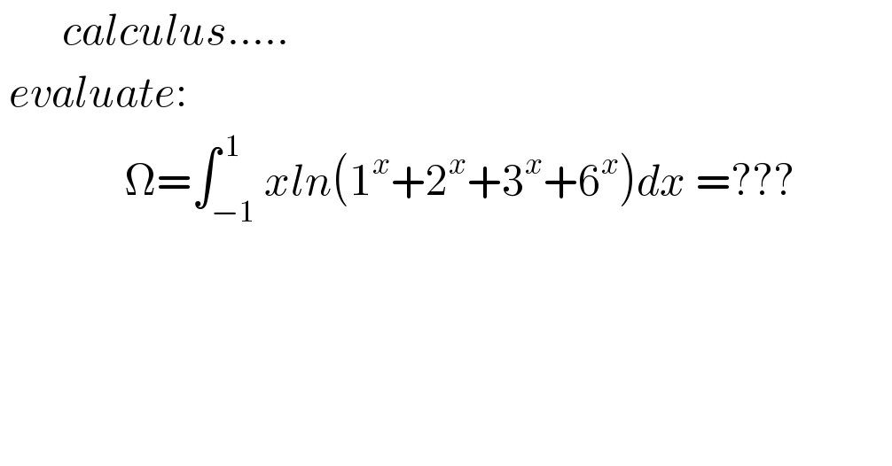        calculus.....   evaluate:                Ω=∫_(−1) ^( 1) xln(1^x +2^x +3^x +6^x )dx =???               