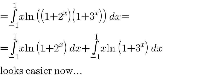 =∫_(−1) ^1 xln ((1+2^x )(1+3^x )) dx=  =∫_(−1) ^1 xln (1+2^x ) dx+∫_(−1) ^1 xln (1+3^x ) dx  looks easier now...  