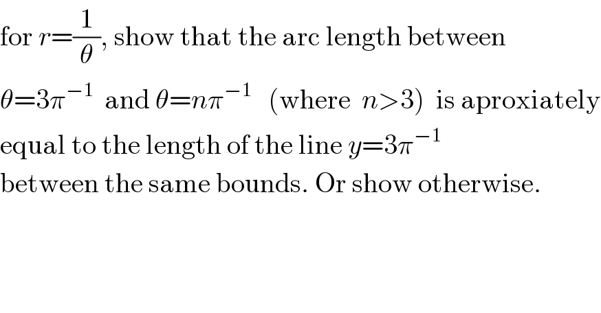 for r=(1/θ), show that the arc length between  θ=3π^(−1)   and θ=nπ^(−1)    (where  n>3)  is aproxiately  equal to the length of the line y=3π^(−1)   between the same bounds. Or show otherwise.    