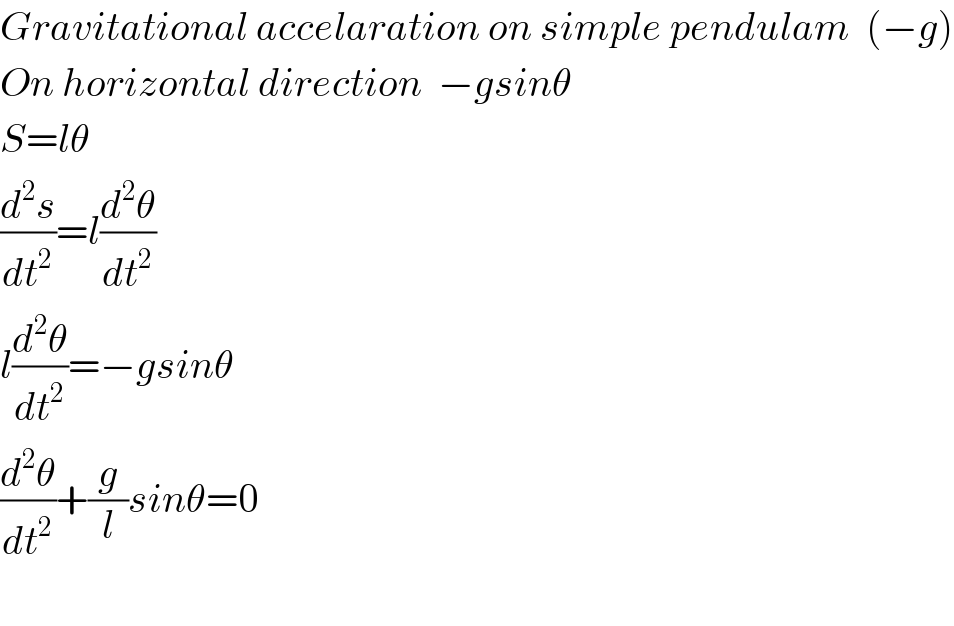 Gravitational accelaration on simple pendulam  (−g)  On horizontal direction  −gsinθ  S=lθ  (d^2 s/dt^2 )=l(d^2 θ/dt^2 )  l(d^2 θ/dt^2 )=−gsinθ  (d^2 θ/dt^2 )+(g/l)sinθ=0    