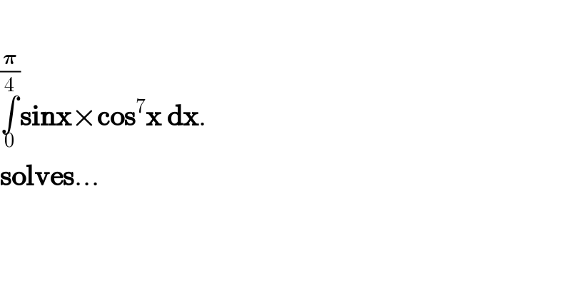   ∫_0 ^(𝛑/4) sinx×cos^7 x dx.  solves...  