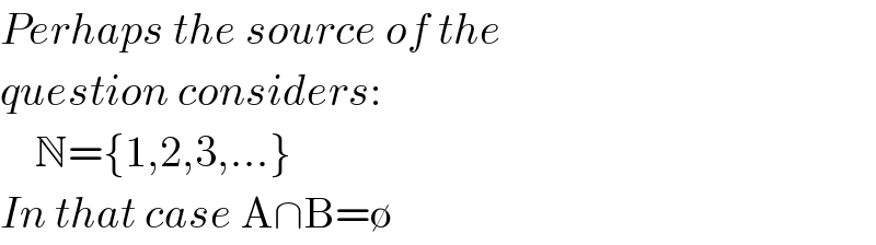 Perhaps the source of the  question considers:      N={1,2,3,...}  In that case A∩B=∅  