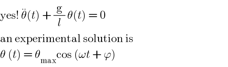 yes! θ^(..) (t) + (g/l) θ(t) = 0  an experimental solution is  θ (t) = θ_(max) cos (ωt + ϕ)   