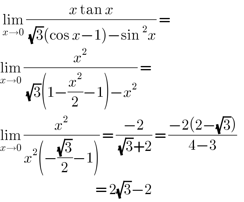  lim_(x→0)  ((x tan x)/( (√3)(cos x−1)−sin ^2 x)) =  lim_(x→0)  (x^2 /( (√3)(1−(x^2 /2)−1)−x^2 )) =  lim_(x→0)  (x^2 /(x^2 (−((√3)/2)−1))) = ((−2)/( (√3)+2)) = ((−2(2−(√3)))/(4−3))                                         = 2(√3)−2  