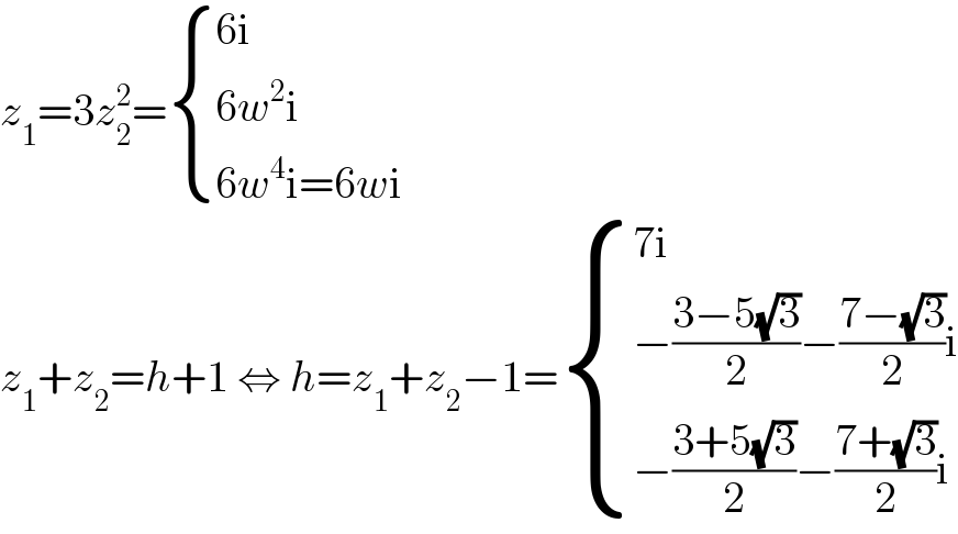 z_1 =3z_2 ^2 = { ((6i)),((6w^2 i)),((6w^4 i=6wi)) :}  z_1 +z_2 =h+1 ⇔ h=z_1 +z_2 −1= { ((7i)),((−((3−5(√3))/2)−((7−(√3))/2)i)),((−((3+5(√3))/2)−((7+(√3))/2)i)) :}  