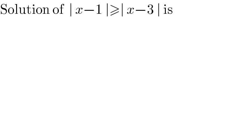 Solution of  ∣ x−1 ∣≥∣ x−3 ∣ is  