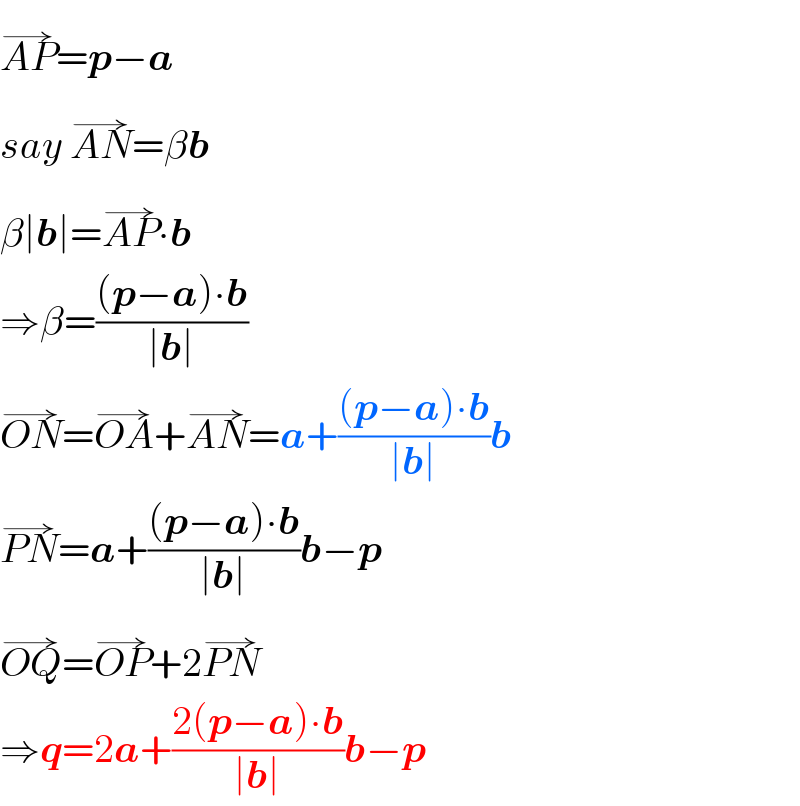 AP^(→) =p−a  say AN^(→) =βb  β∣b∣=AP^(→) ∙b  ⇒β=(((p−a)∙b)/(∣b∣))  ON^(→) =OA^(→) +AN^(→) =a+(((p−a)∙b)/(∣b∣))b  PN^(→) =a+(((p−a)∙b)/(∣b∣))b−p  OQ^(→) =OP^(→) +2PN^(→)   ⇒q=2a+((2(p−a)∙b)/(∣b∣))b−p  