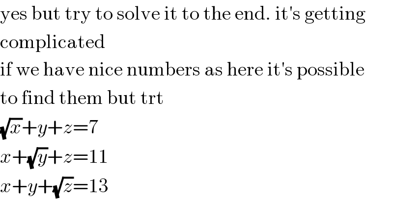 yes but try to solve it to the end. it′s getting  complicated  if we have nice numbers as here it′s possible  to find them but trt  (√x)+y+z=7  x+(√y)+z=11  x+y+(√z)=13  