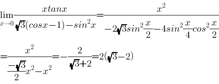 lim_(x→0) ((xtanx)/( (√3)(cosx−1)−sin^2 x))=(x^2 /(−2(√3)sin^2 (x/2)−4sin^2 (x/4)cos^2 (x/2)))  =(x^2 /(((−(√3))/2)x^2 −x^2 ))=−(2/( (√3)+2))=2((√3)−2)  
